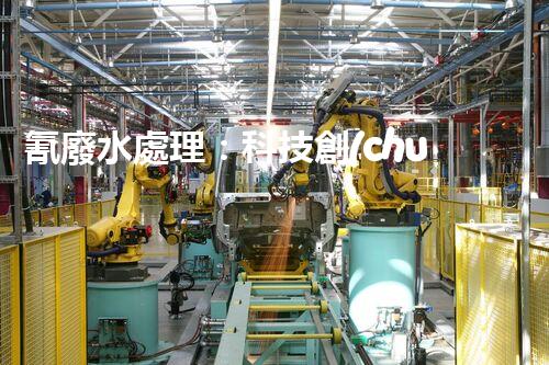 氰廢水處理：科技創(chuàng)新引領(lǐng)環(huán)保新時(shí)代？